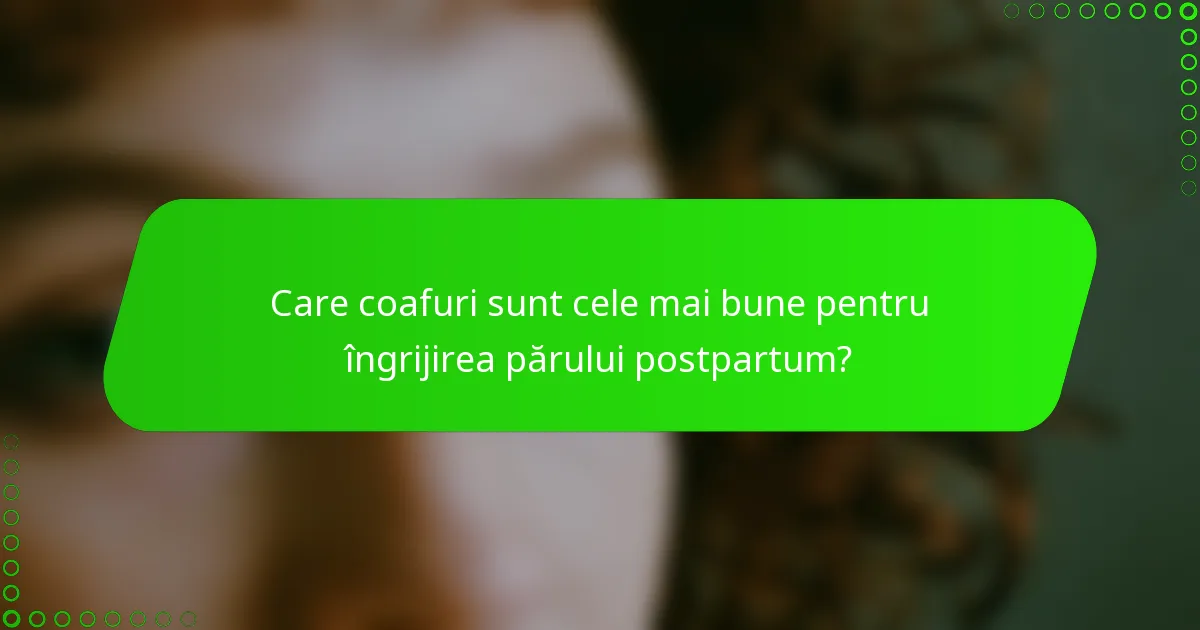 Care coafuri sunt cele mai bune pentru îngrijirea părului postpartum?