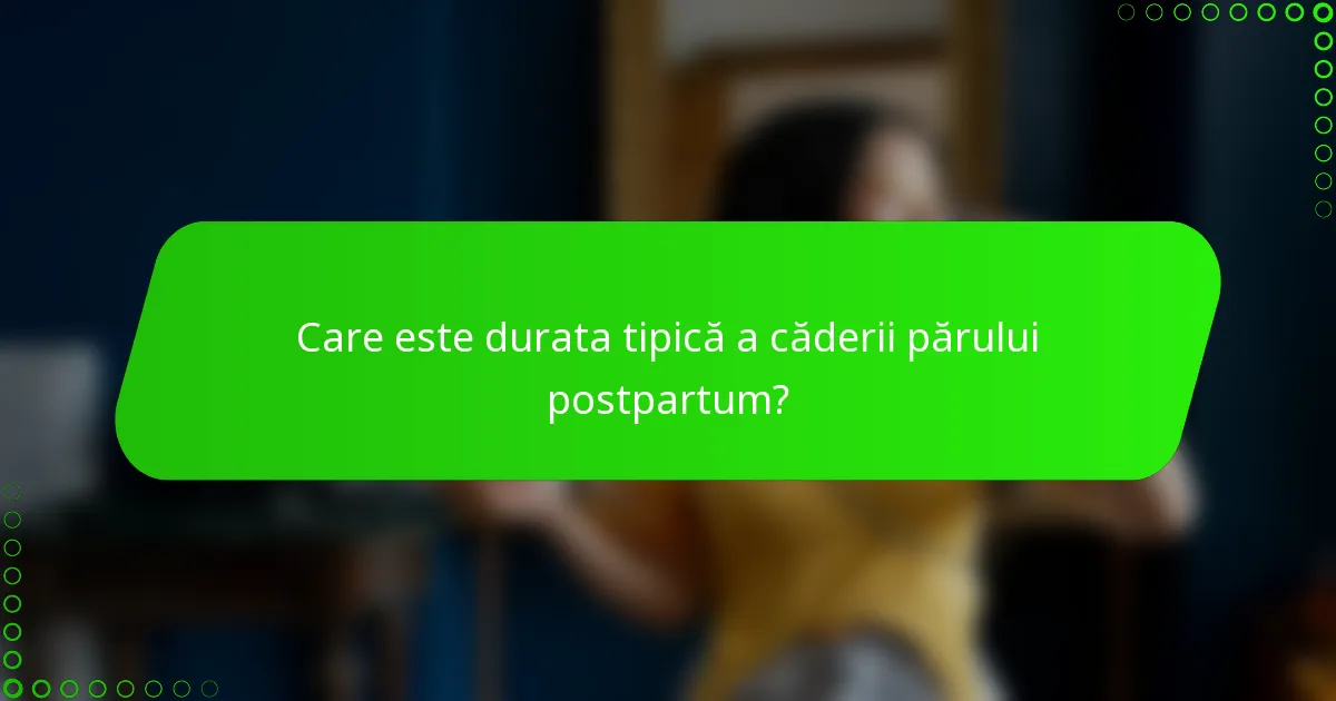 Care este durata tipică a căderii părului postpartum?