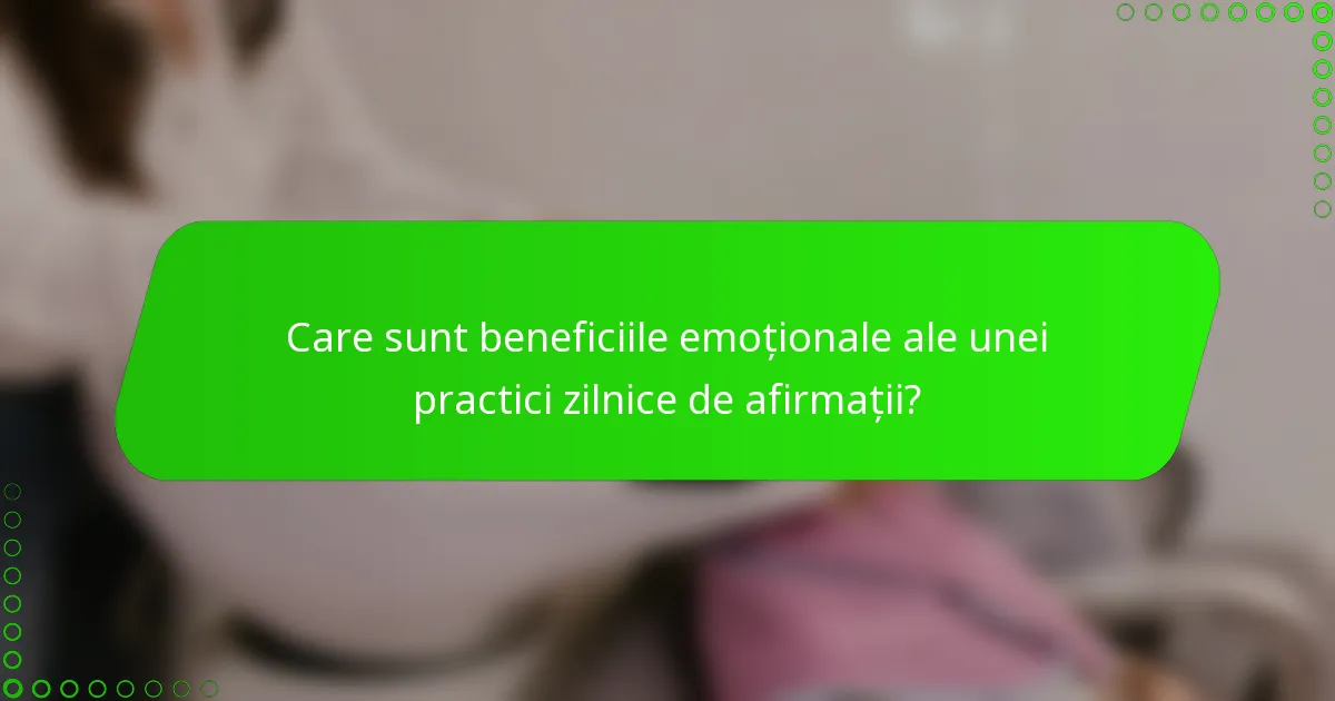 Care sunt beneficiile emoționale ale unei practici zilnice de afirmații?