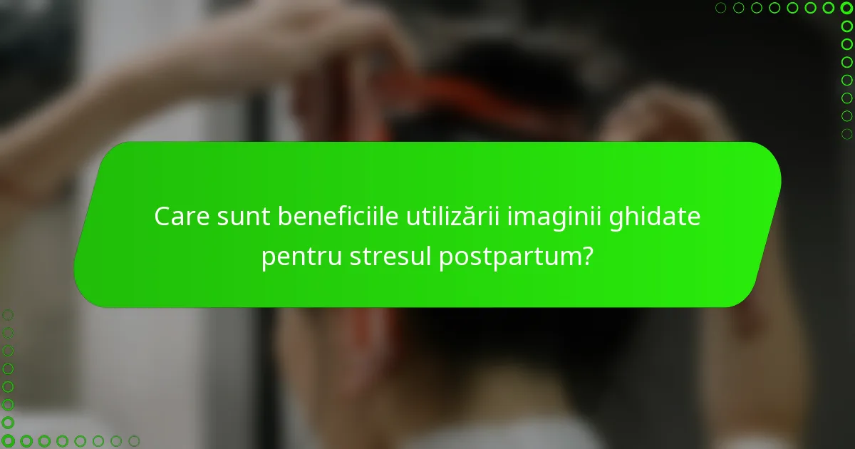 Care sunt beneficiile utilizării imaginii ghidate pentru stresul postpartum?