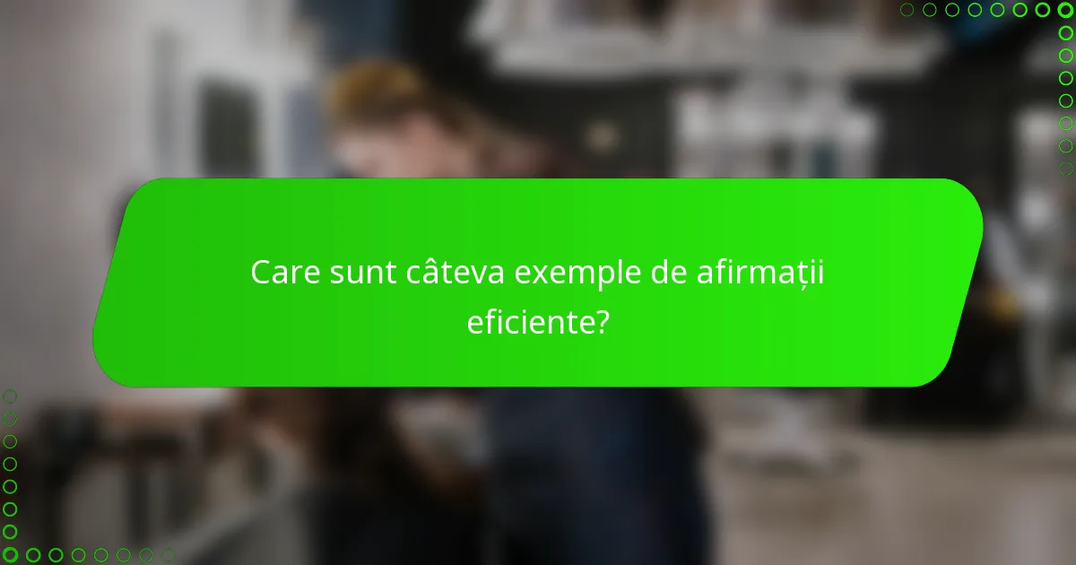 Care sunt câteva exemple de afirmații eficiente?