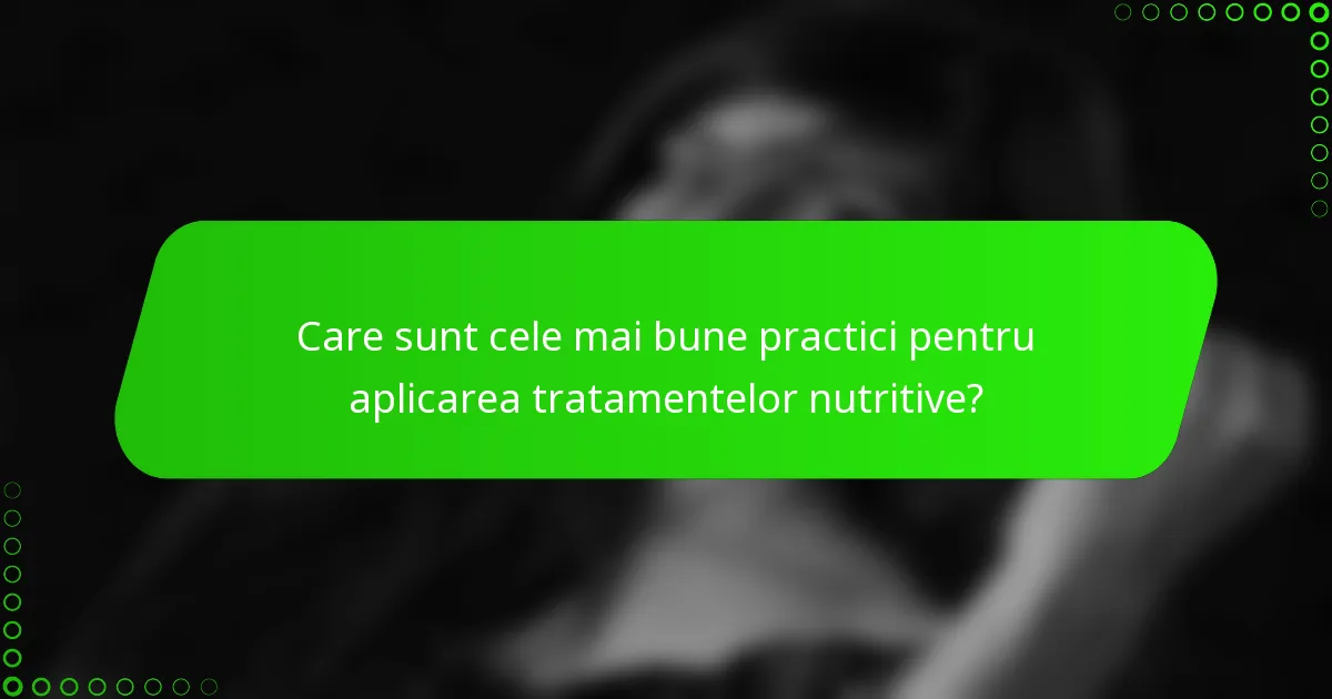 Care sunt cele mai bune practici pentru aplicarea tratamentelor nutritive?
