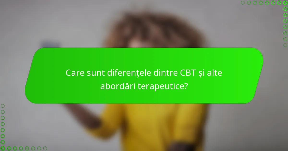 Care sunt diferențele dintre CBT și alte abordări terapeutice?