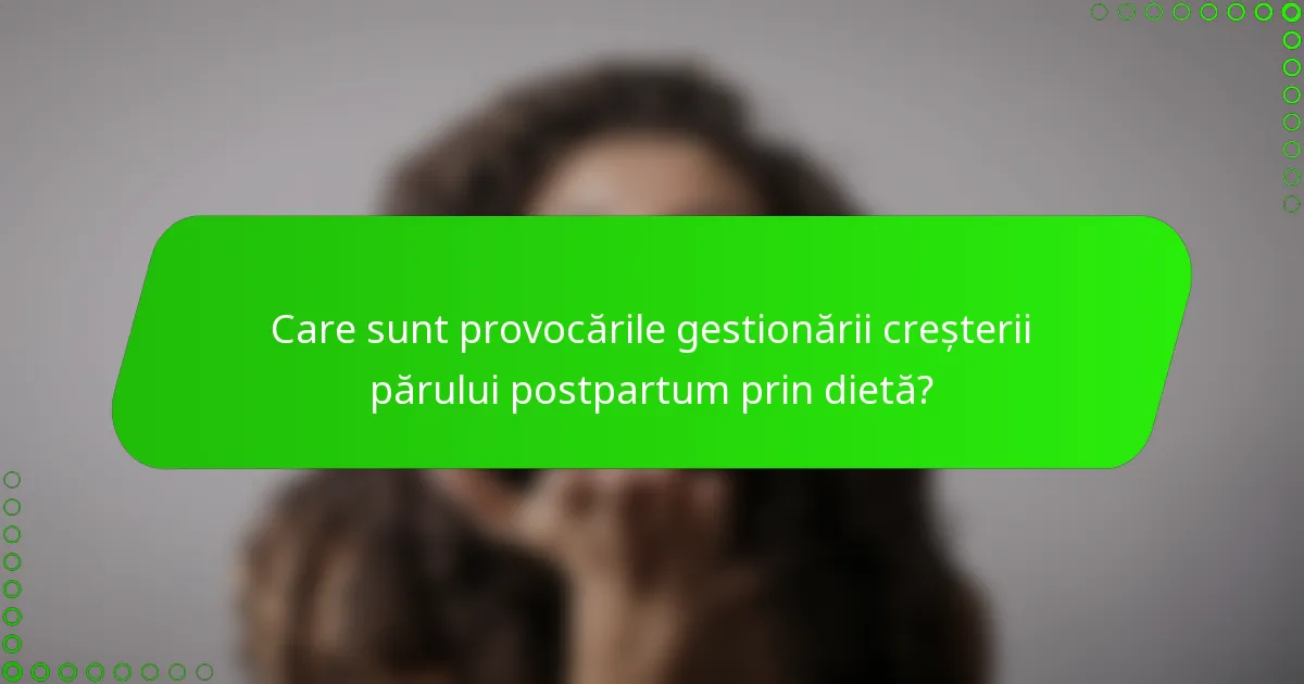 Care sunt provocările gestionării creșterii părului postpartum prin dietă?