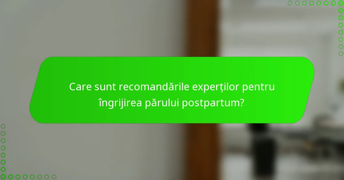 Care sunt recomandările experților pentru îngrijirea părului postpartum?