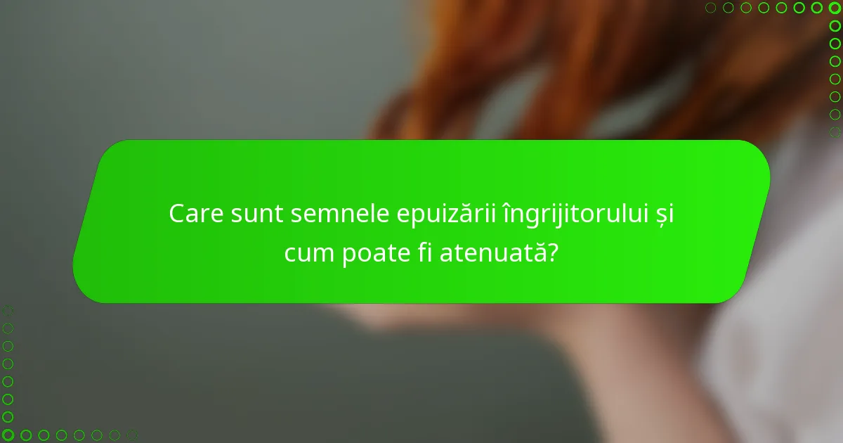 Care sunt semnele epuizării îngrijitorului și cum poate fi atenuată?