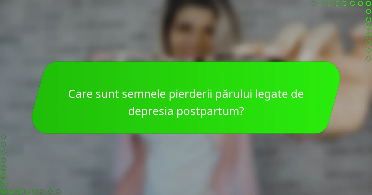 Care sunt semnele pierderii părului legate de depresia postpartum?