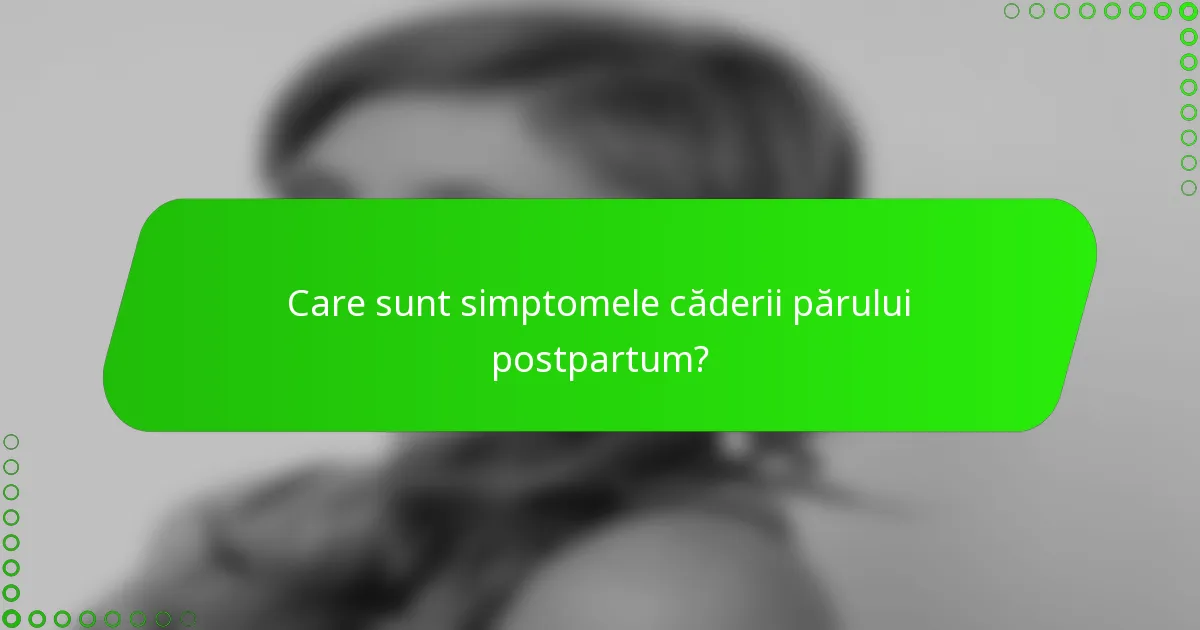 Care sunt simptomele căderii părului postpartum?