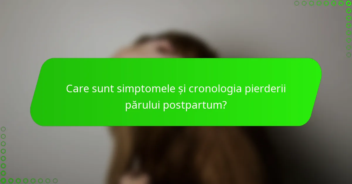 Care sunt simptomele și cronologia pierderii părului postpartum?
