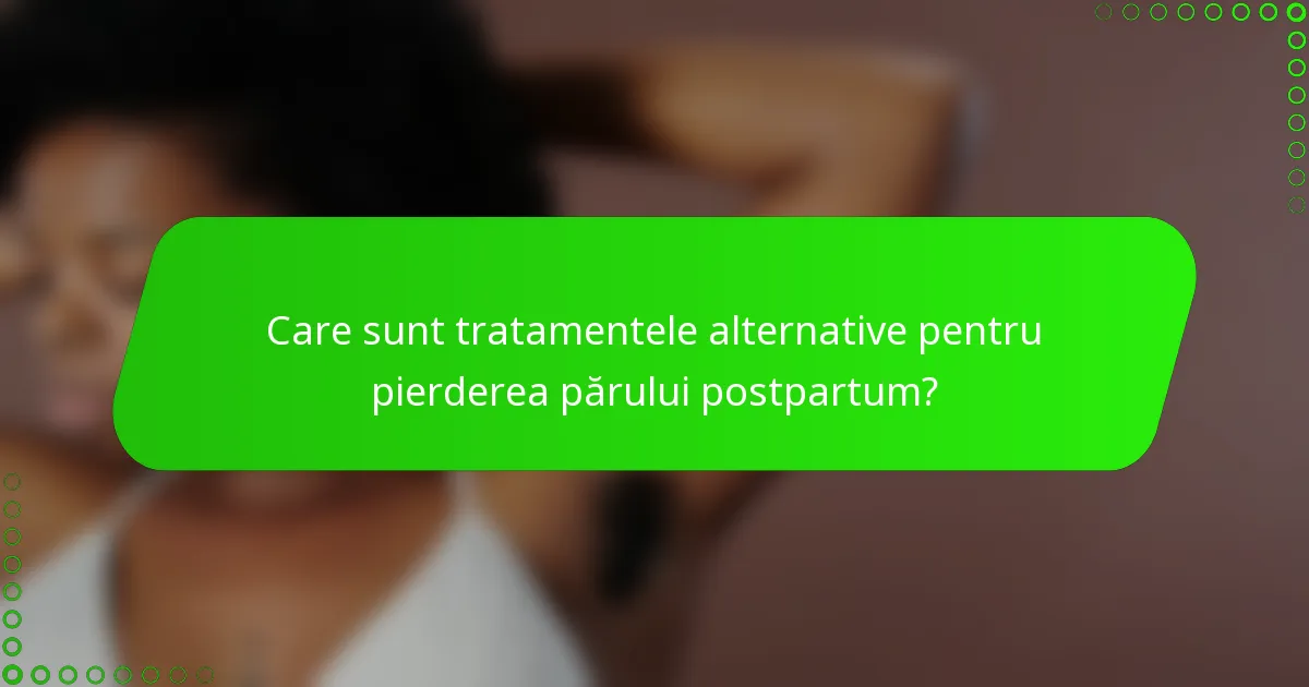 Care sunt tratamentele alternative pentru pierderea părului postpartum?
