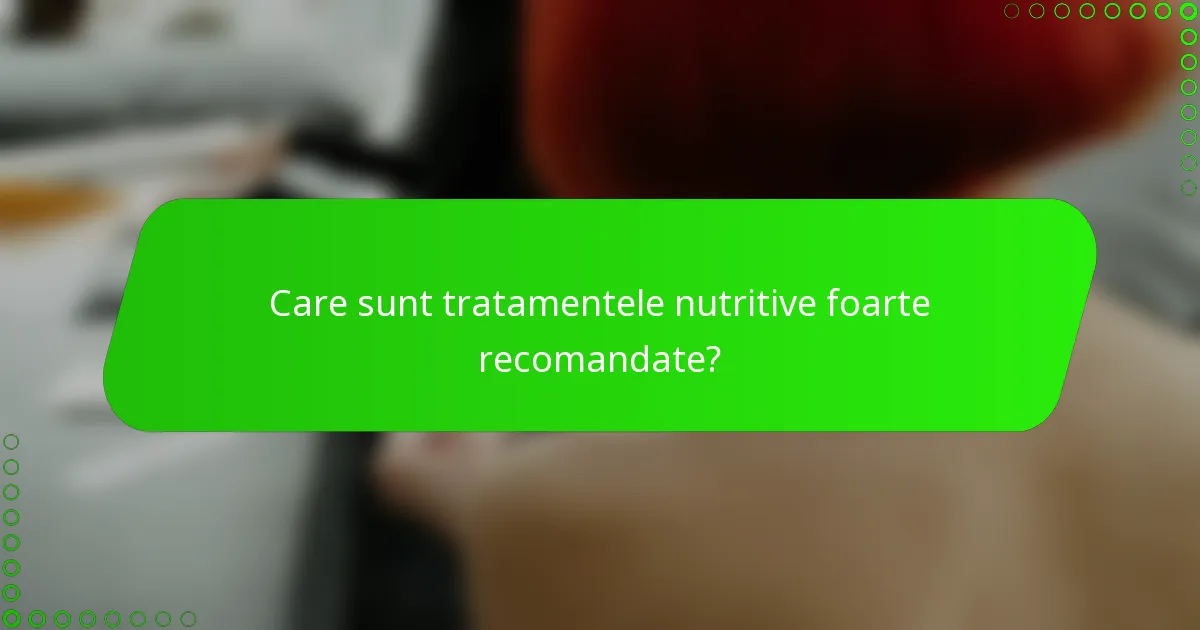 Care sunt tratamentele nutritive foarte recomandate?