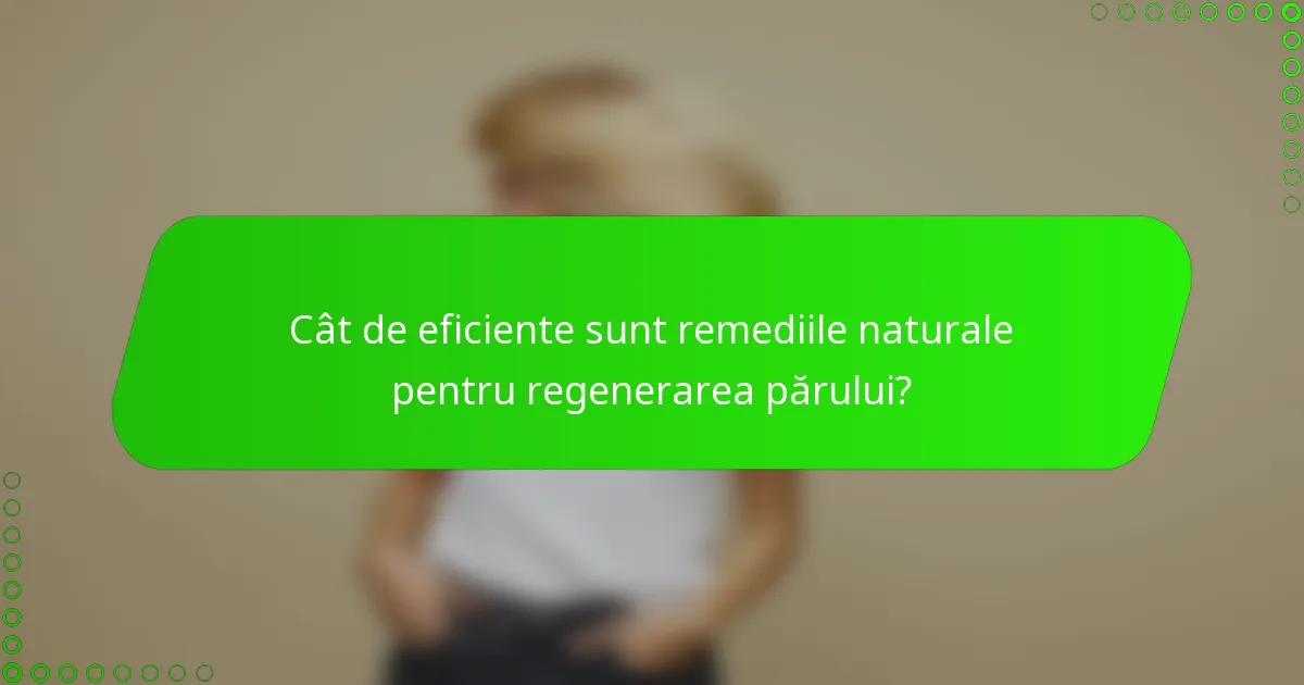 Cât de eficiente sunt remediile naturale pentru regenerarea părului?