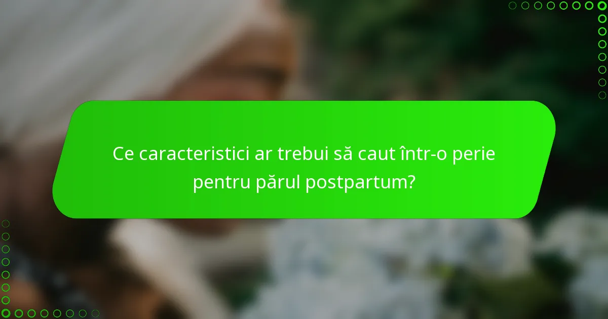 Ce caracteristici ar trebui să caut într-o perie pentru părul postpartum?