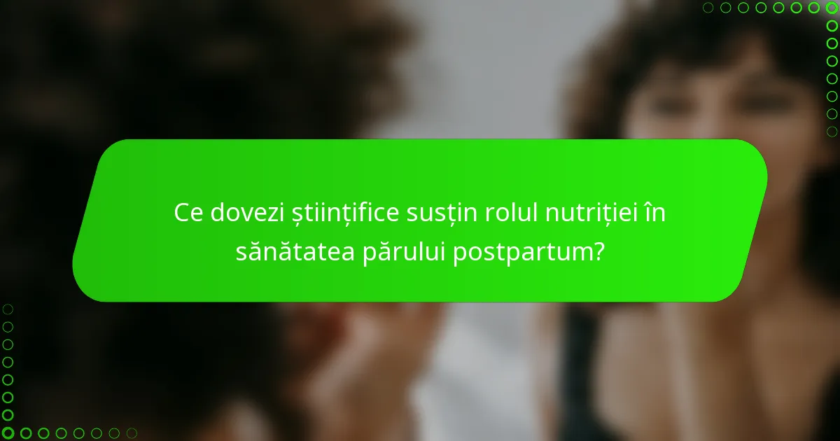 Ce dovezi științifice susțin rolul nutriției în sănătatea părului postpartum?