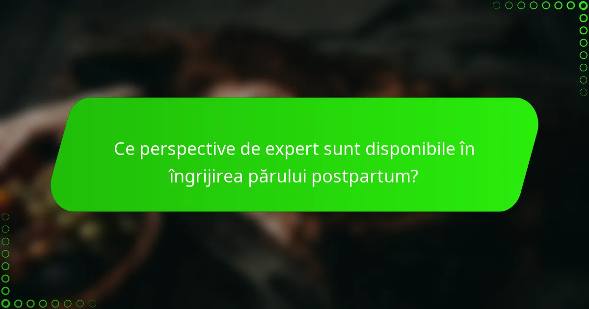 Ce perspective de expert sunt disponibile în îngrijirea părului postpartum?