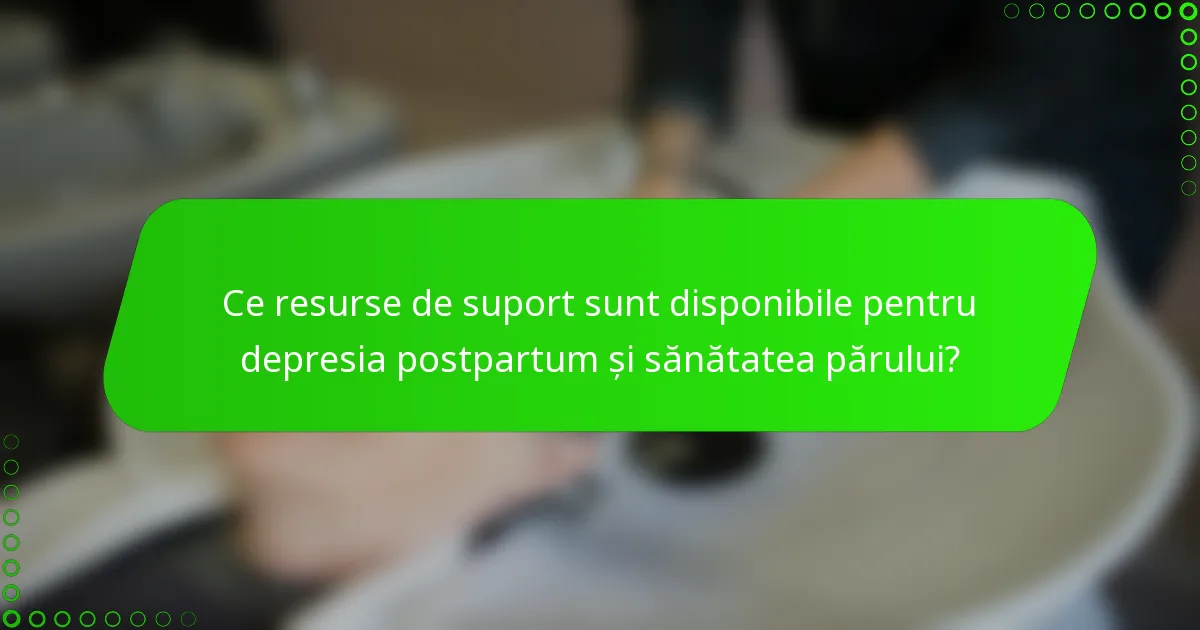 Ce resurse de suport sunt disponibile pentru depresia postpartum și sănătatea părului?