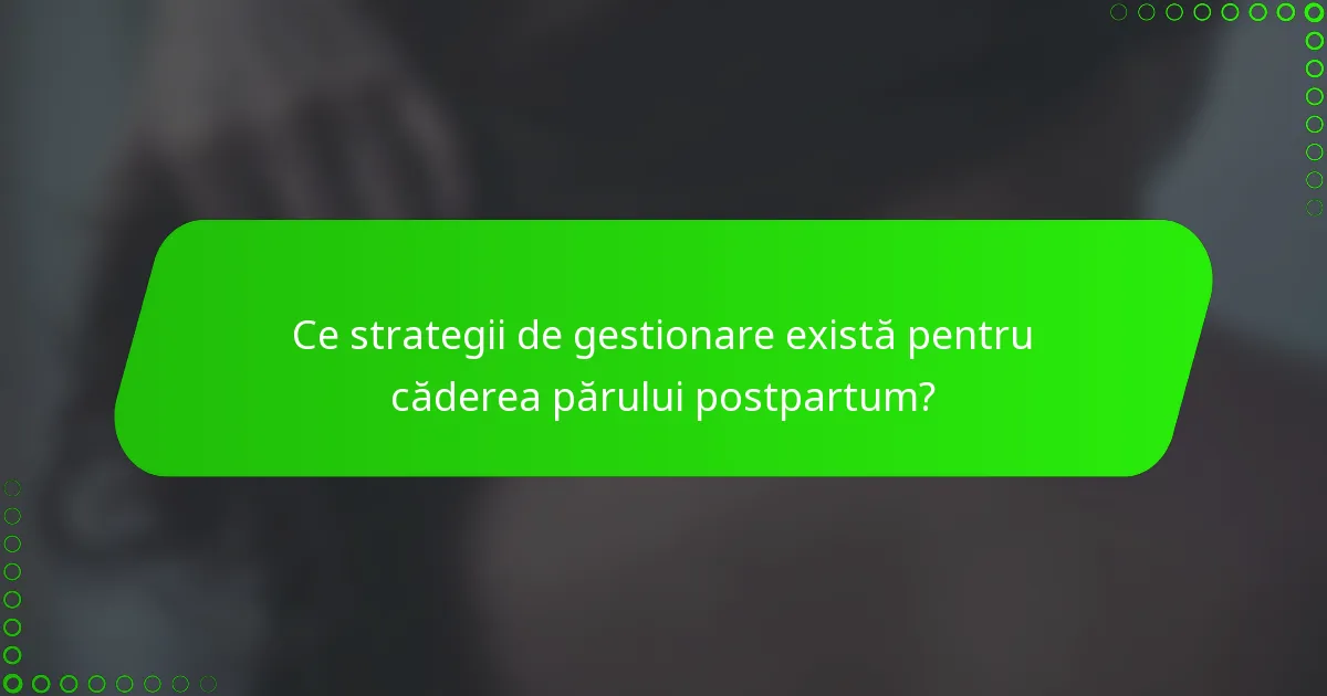 Ce strategii de gestionare există pentru căderea părului postpartum?