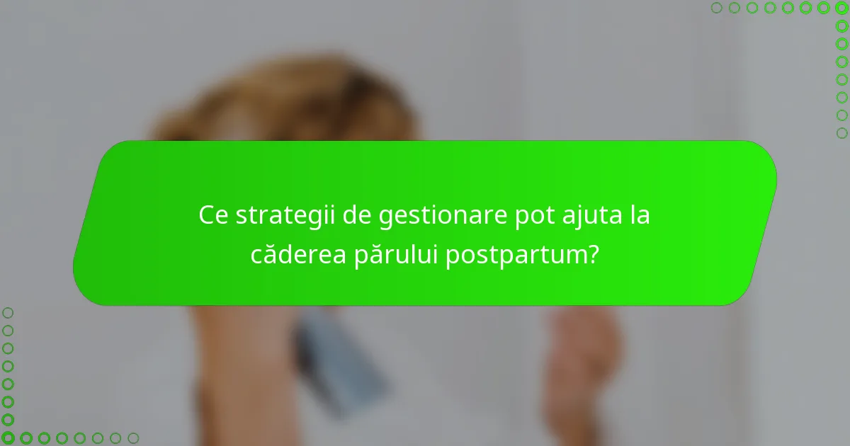 Ce strategii de gestionare pot ajuta la căderea părului postpartum?