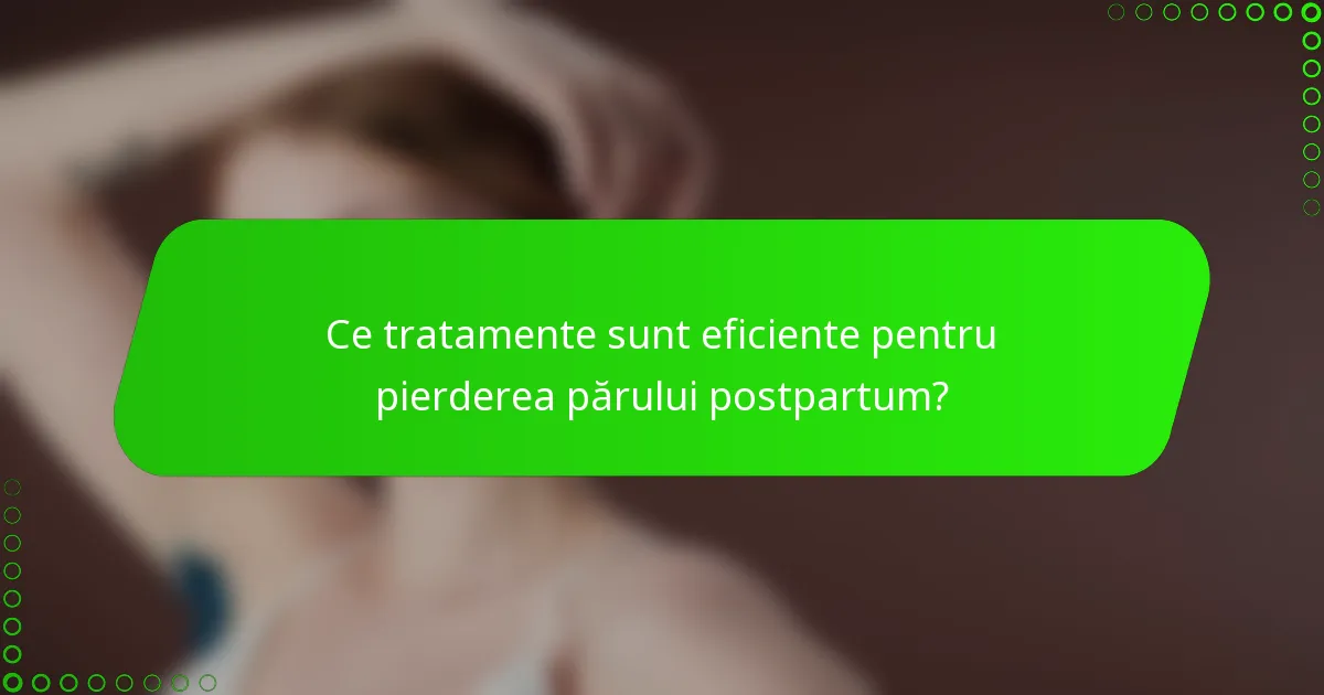 Ce tratamente sunt eficiente pentru pierderea părului postpartum?