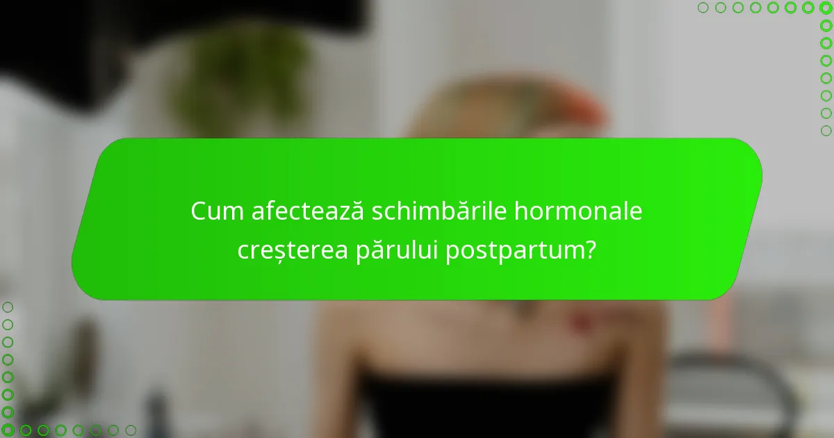 Cum afectează schimbările hormonale creșterea părului postpartum?