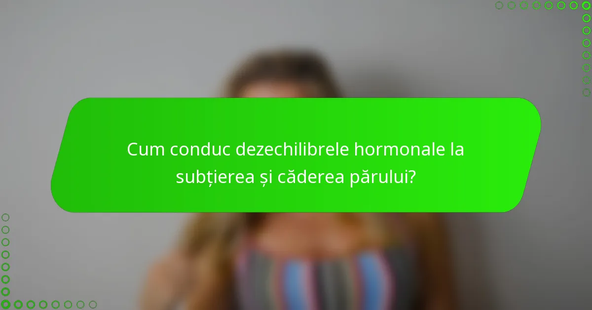Cum conduc dezechilibrele hormonale la subțierea și căderea părului?