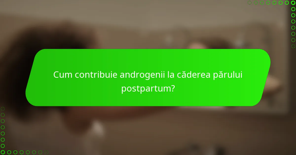 Cum contribuie androgenii la căderea părului postpartum?