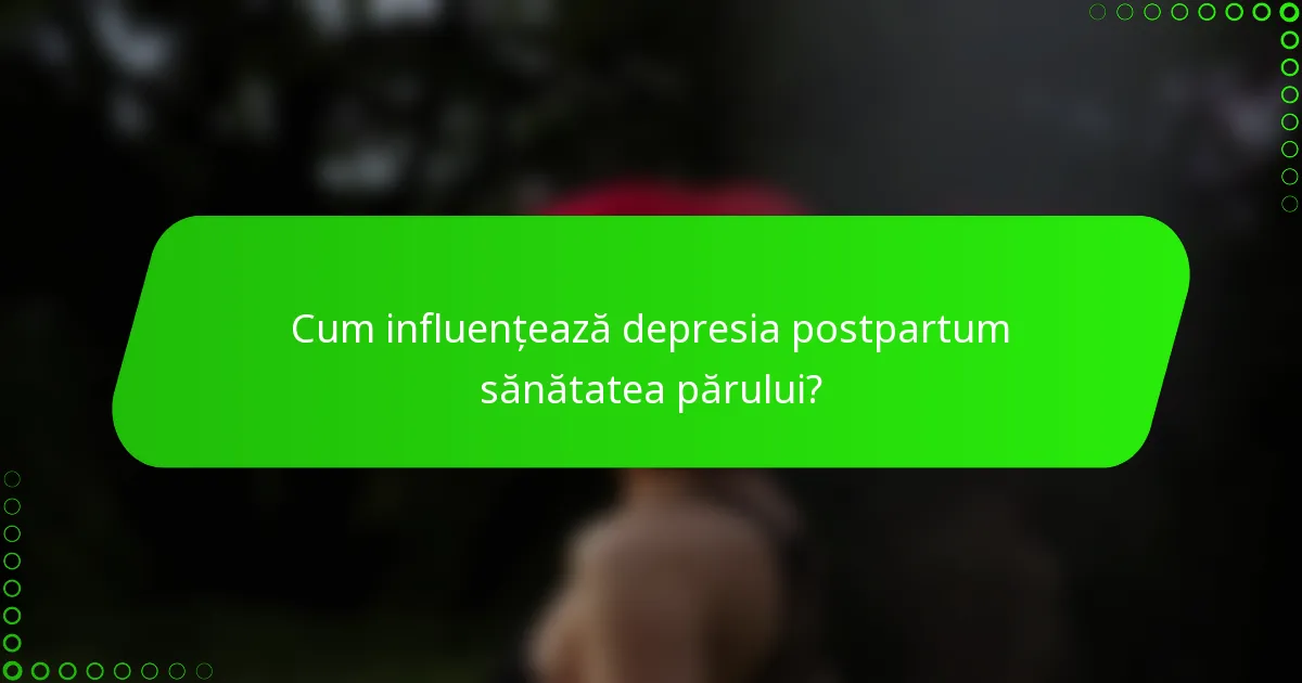 Cum influențează depresia postpartum sănătatea părului?