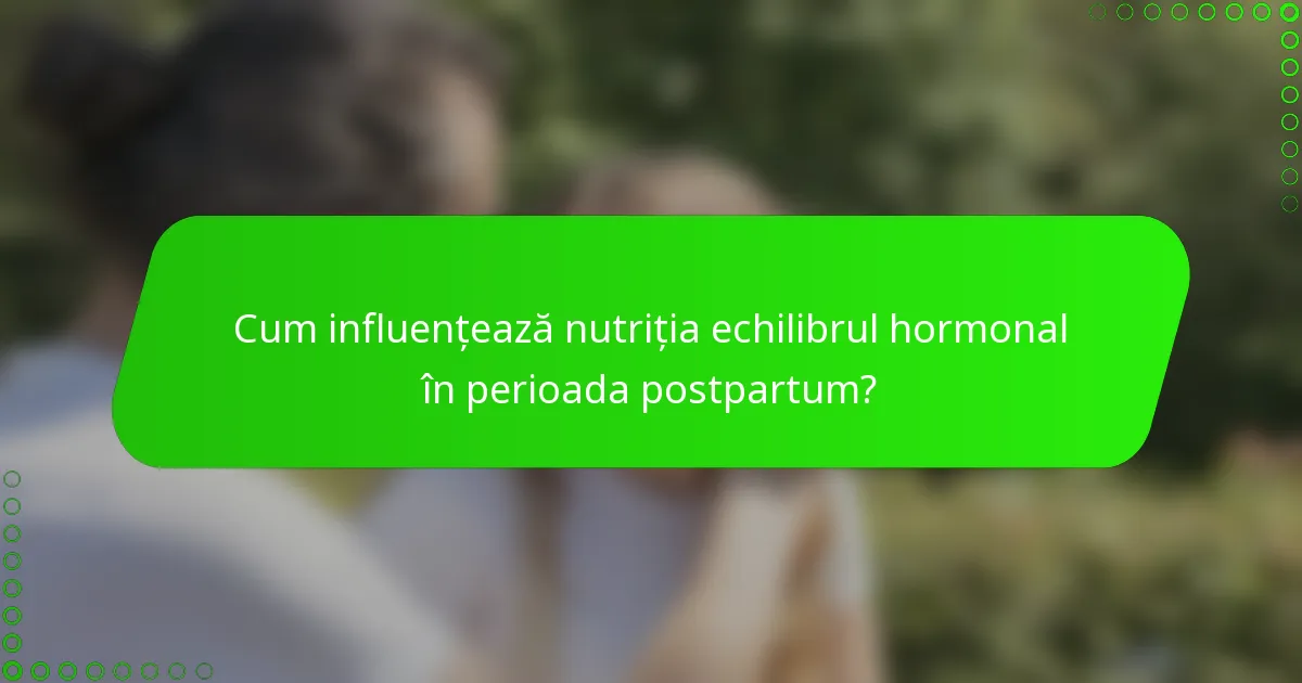 Cum influențează nutriția echilibrul hormonal în perioada postpartum?