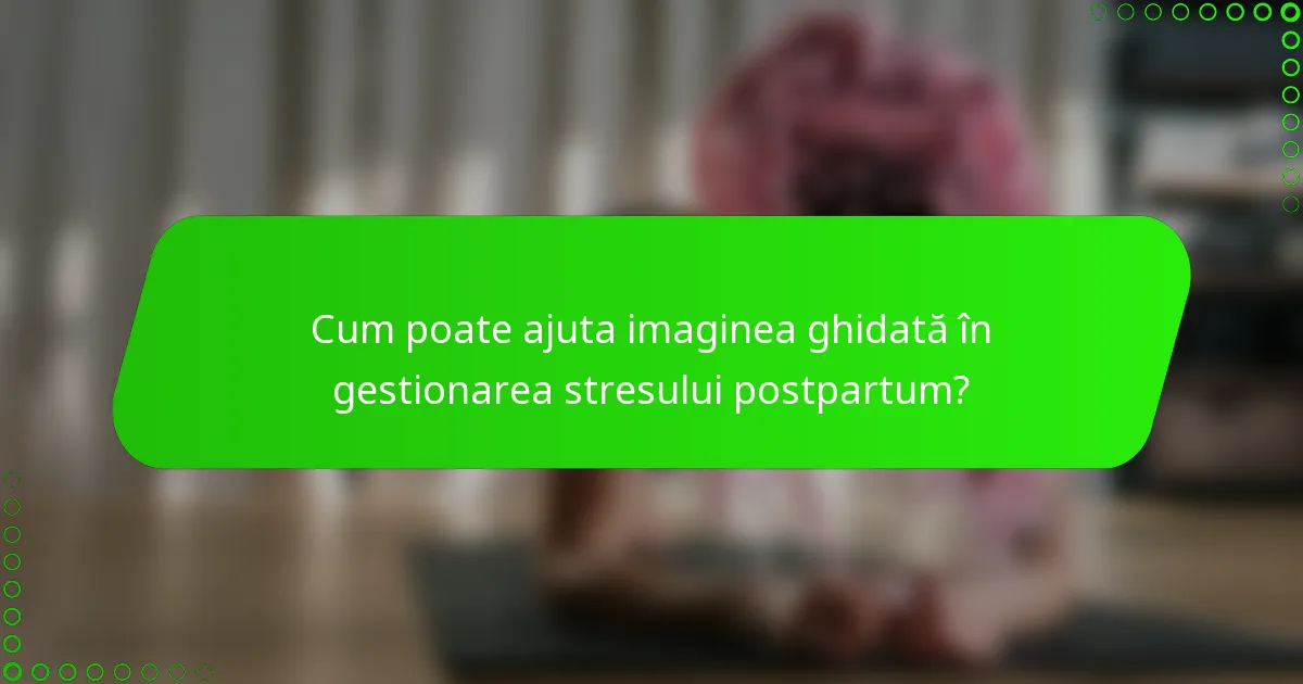 Cum poate ajuta imaginea ghidată în gestionarea stresului postpartum?