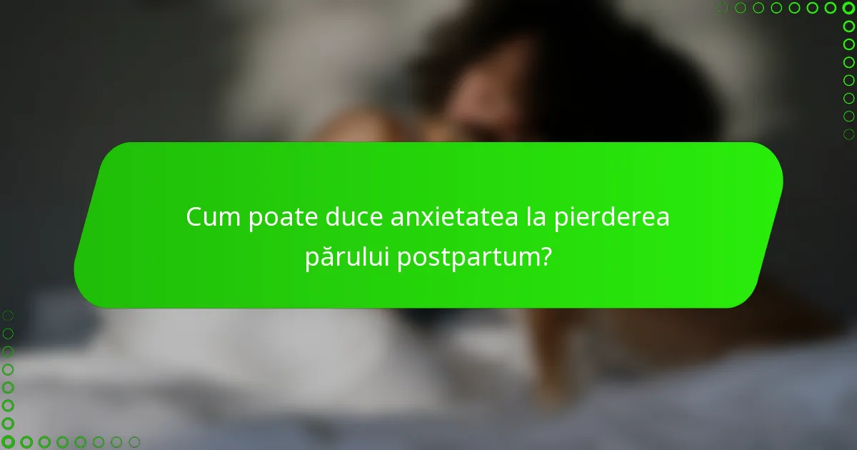Cum poate duce anxietatea la pierderea părului postpartum?