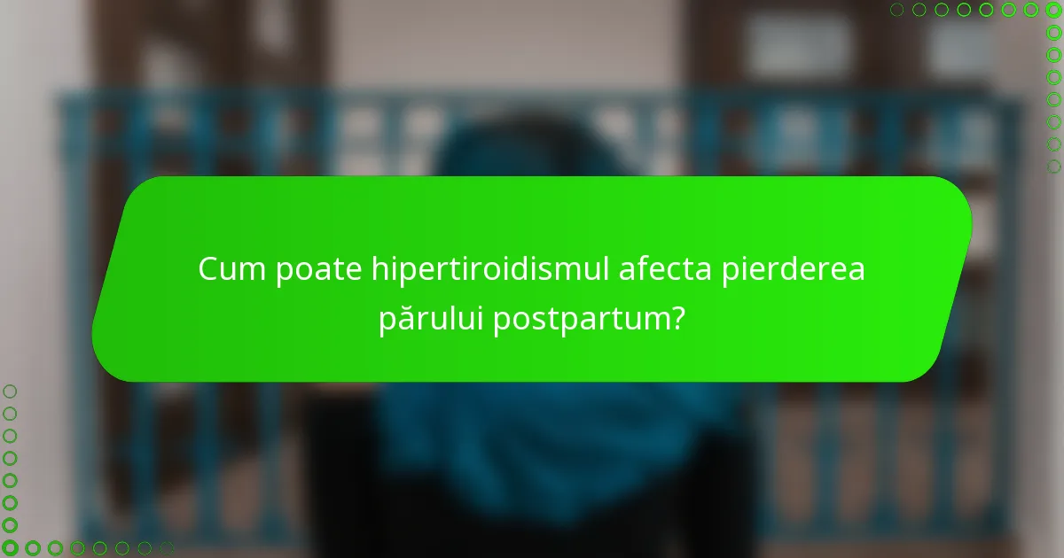 Cum poate hipertiroidismul afecta pierderea părului postpartum?