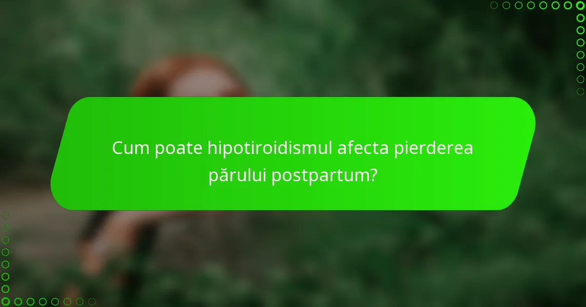 Cum poate hipotiroidismul afecta pierderea părului postpartum?