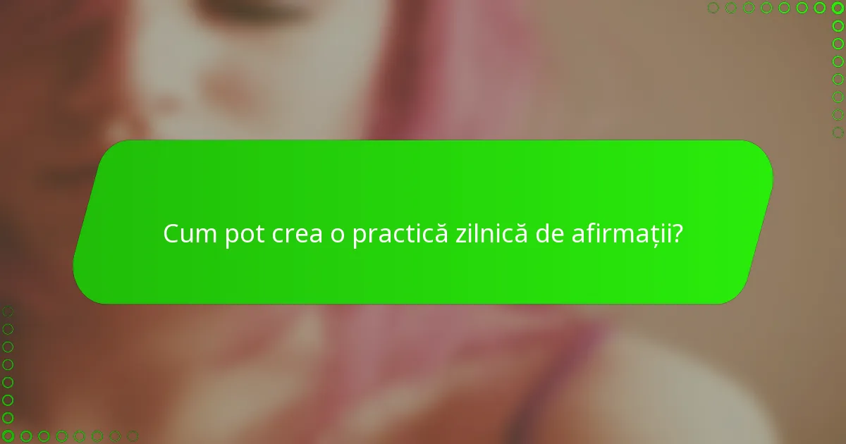 Cum pot crea o practică zilnică de afirmații?