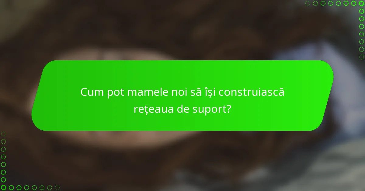 Cum pot mamele noi să își construiască rețeaua de suport?