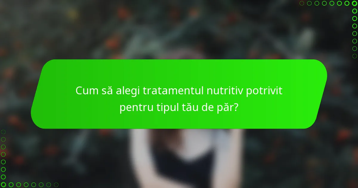 Cum să alegi tratamentul nutritiv potrivit pentru tipul tău de păr?