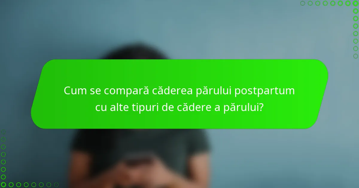 Cum se compară căderea părului postpartum cu alte tipuri de cădere a părului?
