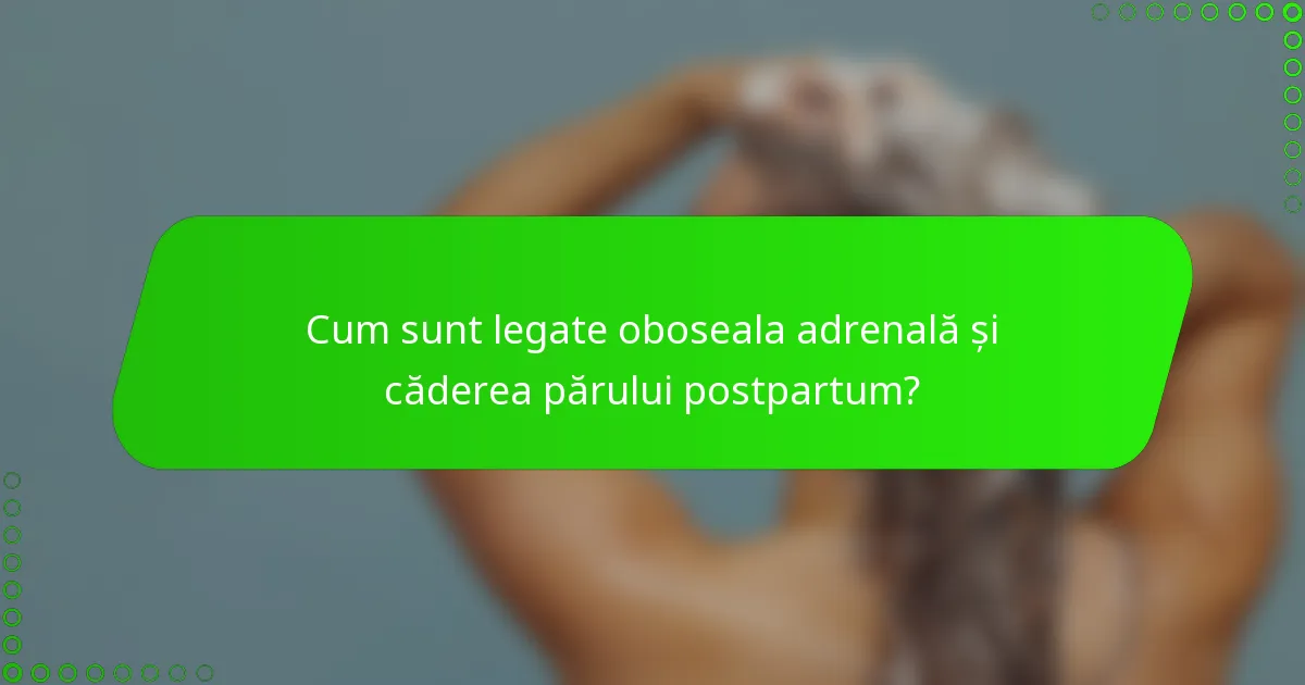 Cum sunt legate oboseala adrenală și căderea părului postpartum?