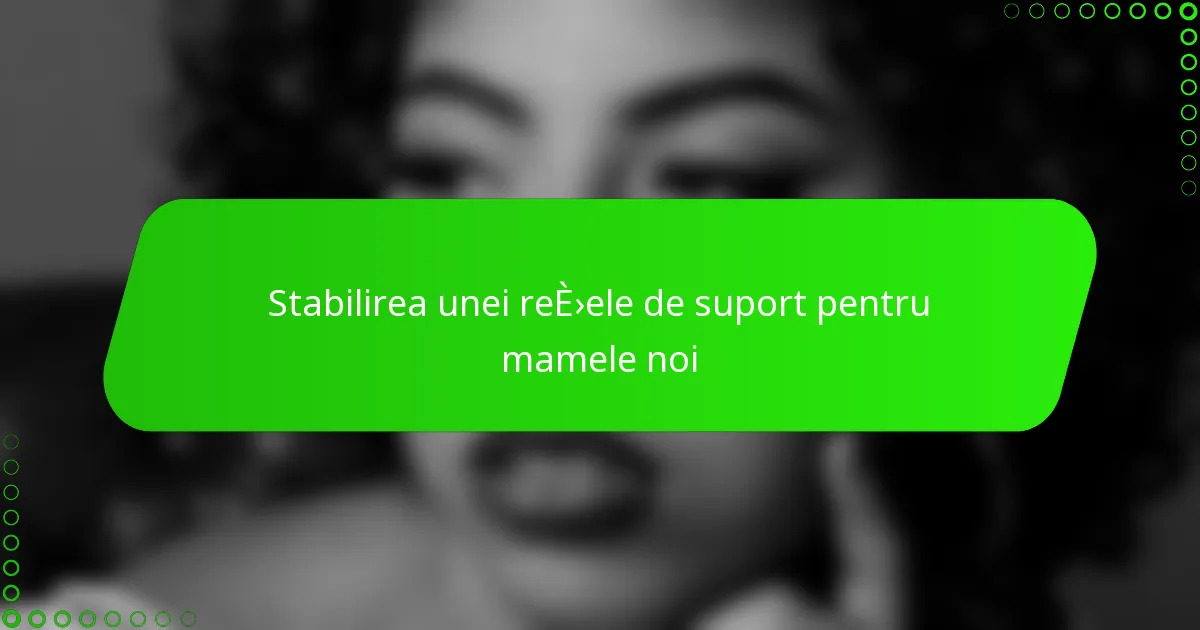 Stabilirea unei rețele de suport pentru mamele noi