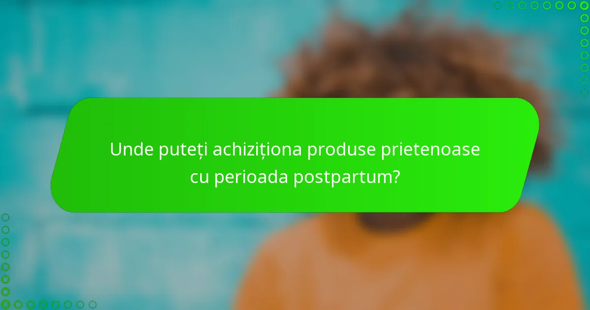 Unde puteți achiziționa produse prietenoase cu perioada postpartum?